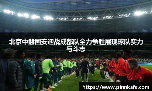 北京中赫国安迎战成都队全力争胜展现球队实力与斗志