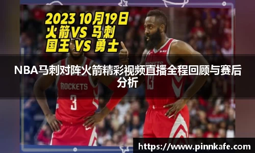 NBA马刺对阵火箭精彩视频直播全程回顾与赛后分析
